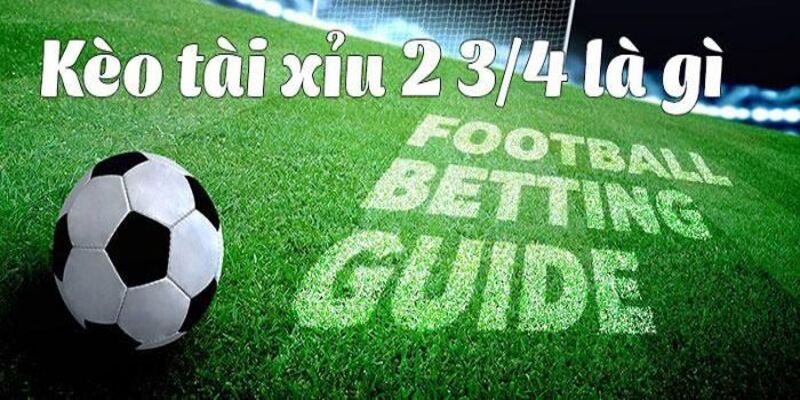 Tìm hiểu đôi nét về kèo tài xỉu 2 3/4