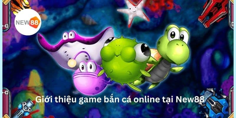 Giới thiệu game bắn cá trực tuyến tại nhà cái New88 