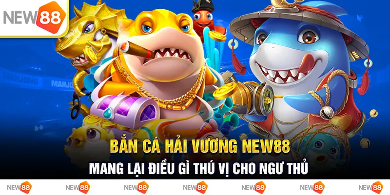Bắn Cá Hải Vương New88 mang lại điều gì thú vị cho ngư thủ