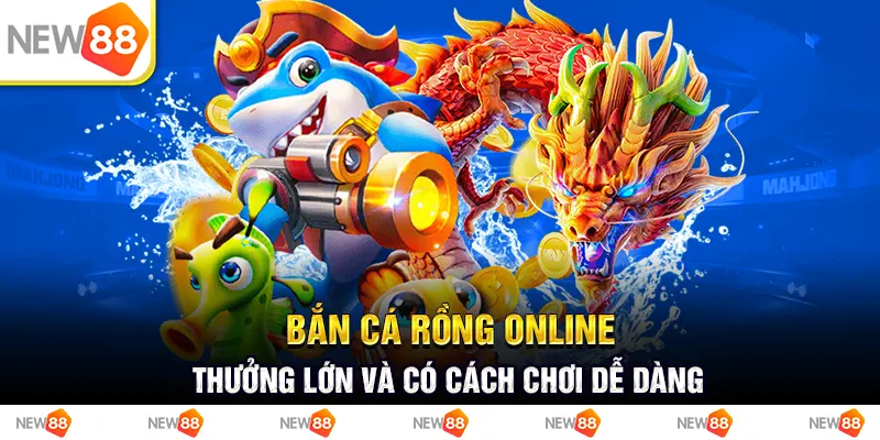 Bắn cá rồng online - thưởng lớn và có cách chơi dễ dàng