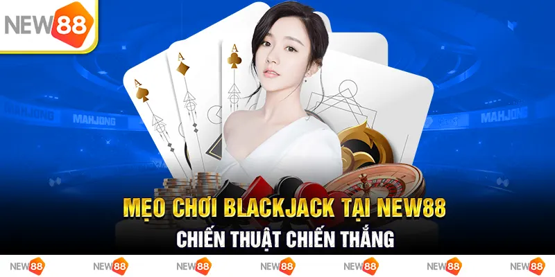 mẹo chơi blackjack tại new88 - chiến thuật chiến thắng