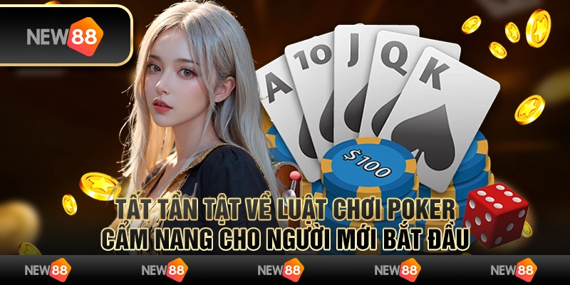 Tất tần tật về luật chơi Poker – Cẩm nang cho người mới bắt đầu