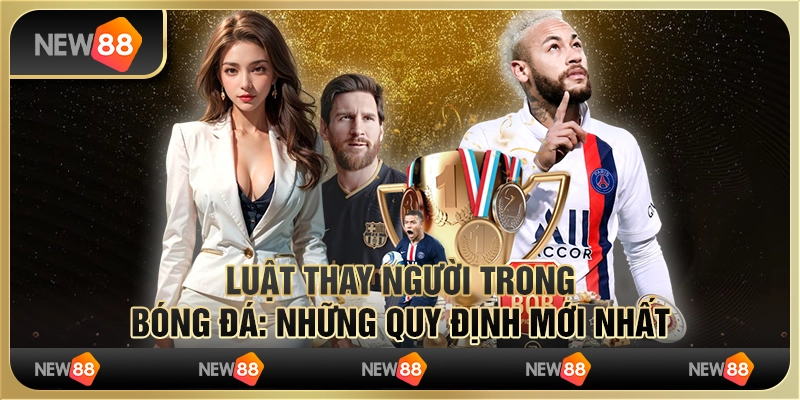 Luật thay người trong bóng đá: Những quy định mới nhất