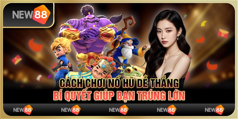 Cách chơi nổ hũ dễ thắng: Bí quyết giúp bạn trúng lớn