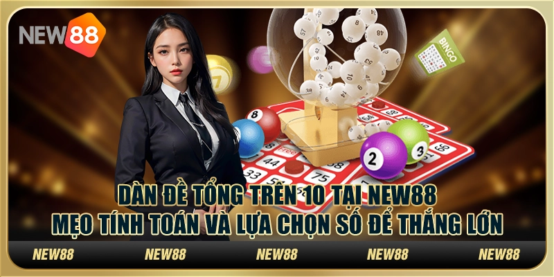 Dàn đề tổng trên 10 tại New88 - Mẹo tính toán và lựa chọn số để thắng lớn