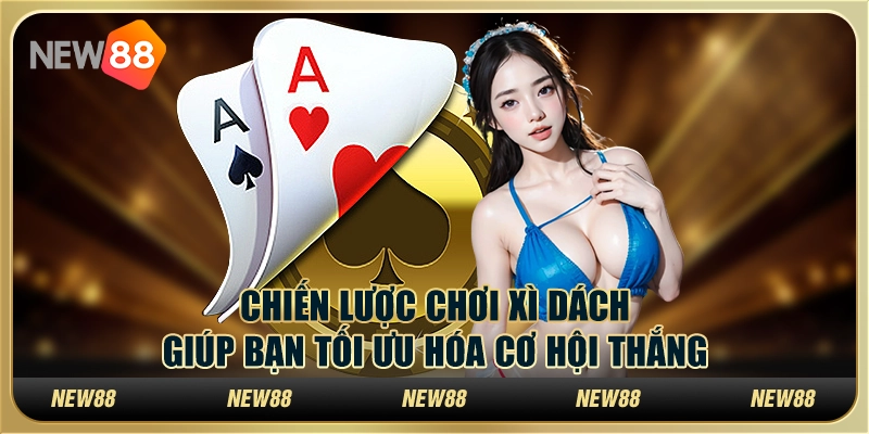 Chiến lược chơi xì dách giúp tăng tỷ lệ thắng cho anh em