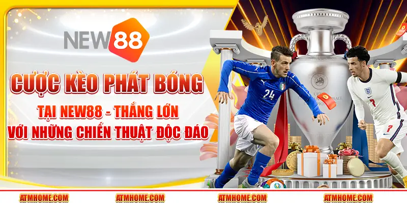 Cược kèo phát bóng tại New88 - Thắng lớn với những chiến thuật độc đáo