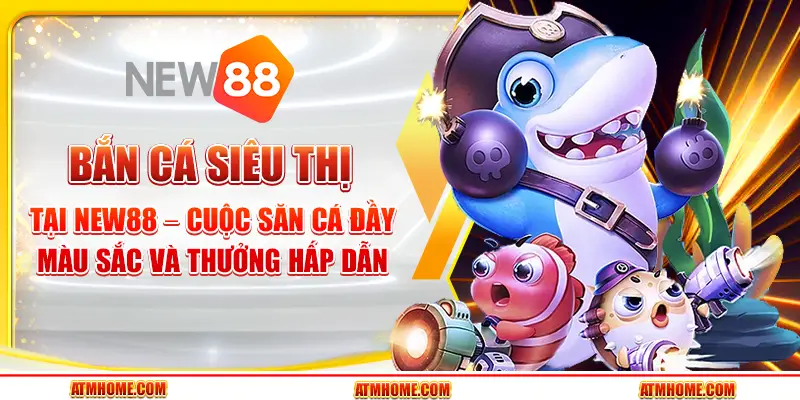 Bắn cá siêu thị tại New88 – Cuộc săn cá đầy màu sắc và thưởng hấp dẫn