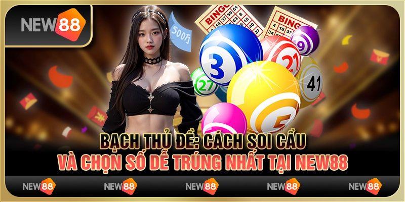 Bạch thủ đề - Cách soi cầu và chọn số dễ trúng nhất tại New88