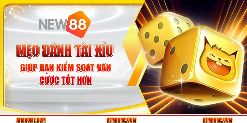 Mẹo đánh Tài Xỉu giúp bạn kiểm soát ván cược tốt hơn