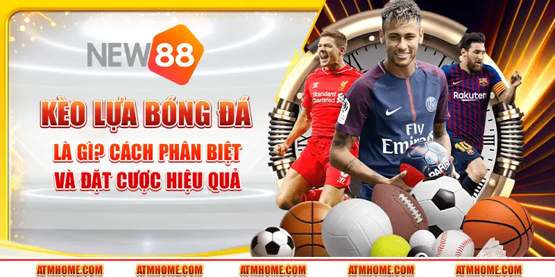Kèo lựa bóng đá là gì? Cách phân biệt và đặt cược hiệu quả