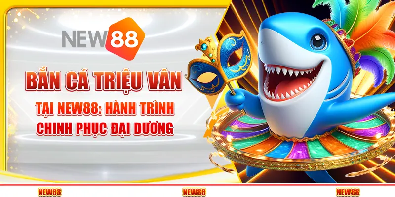 Bắn Cá Triệu Vân tại New88 - Hành trình chinh phục đại dương