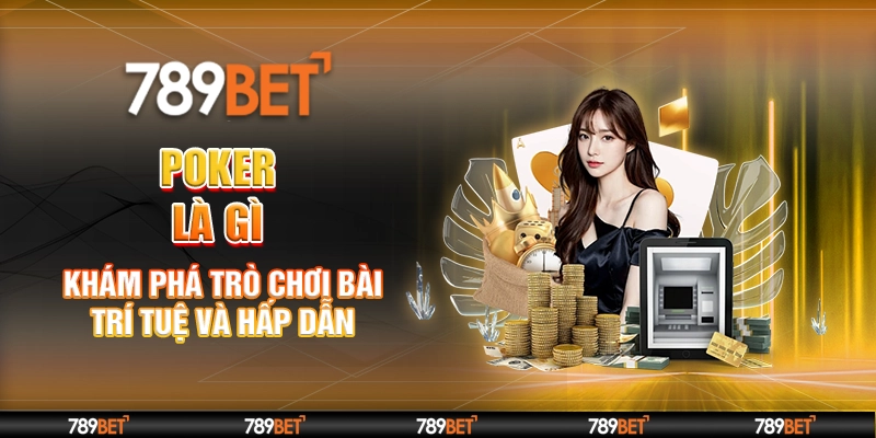 Poker Là Gì – Khám Phá Trò Chơi Bài Trí Tuệ Và Hấp Dẫn