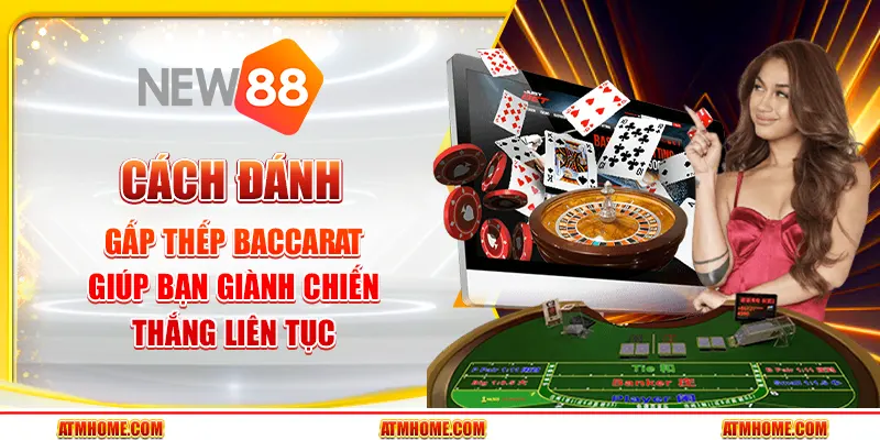 Cách đánh gấp thếp Baccarat giúp bạn giành chiến thắng liên tục