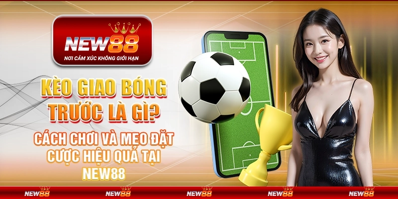 Kèo giao bóng trước là gì? Cách chơi và mẹo đặt cược hiệu quả tại New88