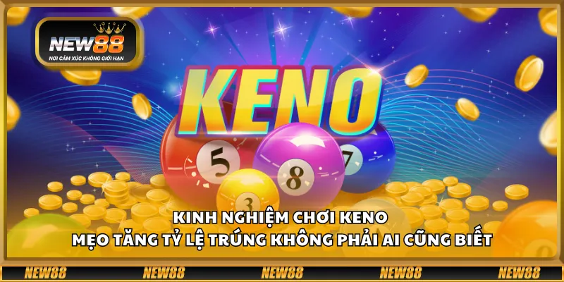 Kinh nghiệm chơi Keno – Mẹo tăng tỷ lệ trúng không phải ai cũng biết